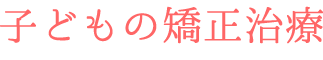 子どもの矯正治療