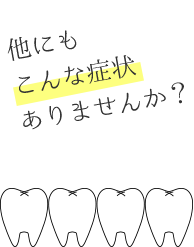 他にもこんな症状ありませんか？