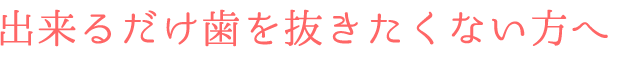 出来るだけ歯を抜きたくない方へ